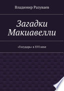 Загадки Макиавелли. «Государь» в XVI веке