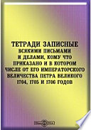 Тетради записные всякими письмами и делами, кому что приказано и в котором числе от его императорского величества Петра Великого 1704, 1705 и 1706 годов