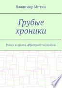 Грубые хроники. Роман из цикла «Пространство холода»