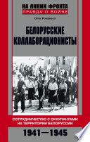 Белорусские коллаборационисты. Сотрудничество с оккупантами на территории Белоруссии. 1941–1945