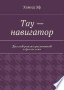 Тау – навигатор. Детский роман приключений и фантастики