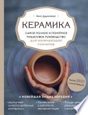 Керамика. Самое полное и понятное пошаговое руководство для начинающих гончаров