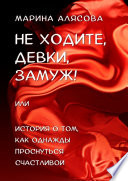 Не ходите, девки, замуж! или История о том, как однажды проснуться счастливой