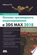 Основы трехмерного моделирования в графической системе 3ds Max 2018. Учебное пособие