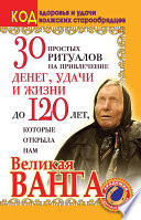 30 простых ритуалов на привлечение денег, удачи и жизни до 120 лет, которые открыла нам Великая Ванга. Код здоровья и удачи волжских старообрядцев