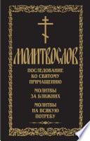 Молитвослов. Последование ко Святому Причащению. Молитвы за ближних. Молитвы на всякую потребу