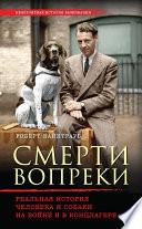 Смерти вопреки. Реальная история человека и собаки на войне и в концлагере