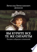 Вы курите все те же сигареты. Полное собрание сочинений