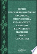 Житие преосвященнейшего Иллариона, митрополита Суздальского, бывшего Флорищевой пустыни первого строителя. Памятник начала XVIII века