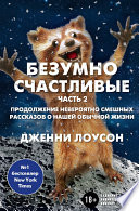 Безумно счастливые. Часть 2. Продолжение невероятно смешных рассказов о нашей обычной жизни