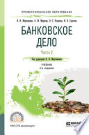 Банковское дело в 2 ч. Часть 2 2-е изд., испр. и доп. Учебник для СПО