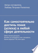 Как самостоятельно достичь гения (успеха) в любой сфере деятельности. Тайна гениев раскрыта. Гениями не рождаются, ими становятся. Каким образом? Об этом здесь