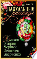 «Пасхальные рассказы». Том 3. Хомяков А., Куприн А., Черный С., Леонтьев К., Аверченко А.