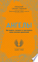 Ангелы. Как видеть, слышать и чувствовать своих ангелов-хранителей