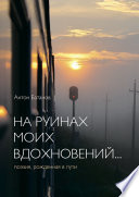 На руинах моих вдохновений... Поэзия, рождённая в пути