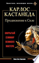 Карлос Кастанеда. Продвижение к Силе. Закрытый семинар великого мастера