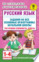 Русский язык. Задания на все основные орфограммы начальной школы. Три уровня сложности. Ответы. 1-4 классы