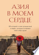 Азия в моем сердце. 88 историй о силе путешествий и людях, которые оставляют свой след в душе