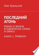 Последний Агонь. Роман о жизни в лабиринтах семьи и офиса. Книга 1. Тривиум