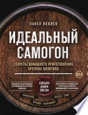 Идеальный самогон. Секреты домашнего приготовления крепких напитков: коньяк, джин, виски