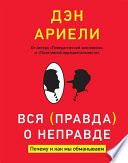 Вся правда о неправде. Почему и как мы обманываем