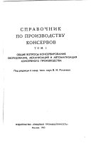 Spravochnik po proizvodstvu konservov: Obshchie voprosy konservirovanii︠a︡. Oborudovanie, mekhanizat︠s︡ii︠a︡ i avtomatizat︠s︡ii︠a︡ konservnogo proizvodstva