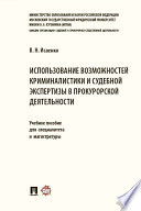 Использование возможностей криминалистики и судебной экспертизы в прокурорской деятельности. Учебное пособие для специалитета и магистратуры