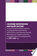 Сборник материалов научной сессии по итогам выполнения научно-исследовательской работы в Институте иностранных языков Московского педагогического государственного университета за 2017—2018 год