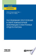 Расследование преступлений в сфере компьютерной информации и электронных средств платежа. Учебное пособие для вузов