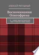 Воспоминания Олигофрена. Я – самое фантастическое преступление моей мамы