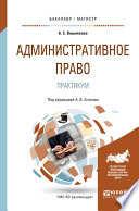 Административное право. Практикум. Учебное пособие для бакалавриата и магистратуры