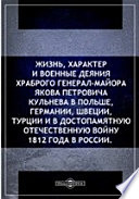 Жизнь, характер и военные деяния храброго генерал-майора Якова Петровича Кульнева в Польше, Германии, Швеции, Турции и в достопамятную Отечественную войну 1812 года в России