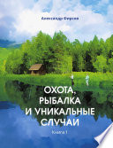 Охота, рыбалка и уникальные случаи. Книга 1