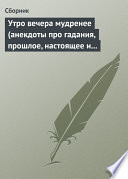 Утро вечера мудренее (анекдоты про гадания, прошлое, настоящее и будущее)