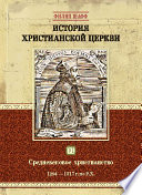 История христианской церкви. Том VI. Средневековое христианство. От Бонифация VIII до протестантской Реформации. 1294-1517 г. по Р. Х.