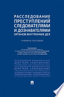 Расследование преступлений следователями и дознавателями органов внутренних дел. Учебное пособие