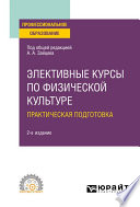 Элективные курсы по физической культуре. Практическая подготовка 2-е изд., пер. и доп. Учебное пособие для СПО