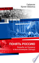 Понять Россию. Борьба за Украину и высокомерие Запада