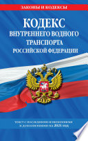 Кодекс внутреннего водного транспорта Российской Федерации. Текст с последними изменениями и дополнениями на 2021 год
