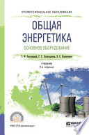 Общая энергетика. Основное оборудование 2-е изд., испр. и доп. Учебник для СПО