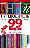 Антипутеводитель по современной литературе. 99 книг, которые не надо читать