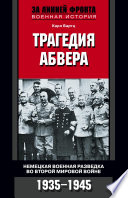 Трагедия абвера. Немецкая военная разведка во Второй мировой войне. 1935-1945