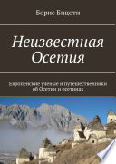 Неизвестная Осетия. Европейские ученые и путешественники об Осетии и осетинах