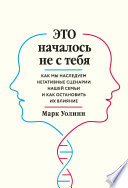 Это началось не с тебя. Как мы наследуем негативные сценарии нашей семьи и как остановить их влияние