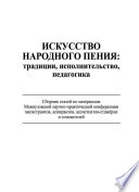 Искусство народного пения: традиции, исполнительство, педагогика. Сборник статей по материалам Межвузовской научно-практической конференции магистрантов, аспирантов, ассистентов-стажёров и соискателей, 28 ноября 2013 года