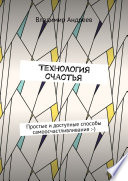 ТехнологИя счастья. Простые и доступные способы самоосчастливливания :-)