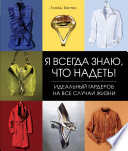 Я всегда знаю, что надеть! Идеальный гардероб на все случаи жизни