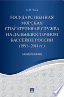 Государственная морская спасательная служба на Дальневосточном бассейне России (1991−2014 гг.). Монография