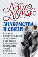 Знакомства и связи. Как легко и непринужденно знакомиться с кем угодно и превращать незнакомых людей в друзей и партнеров