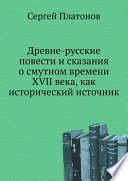 Древне-русские повести и сказания о смутном времени XVII века, как исторический источник